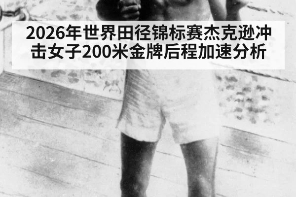 2026年世界田径锦标赛杰克逊冲击女子200米金牌后程加速分析
