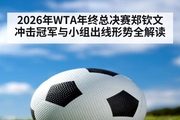 2026年WTA年终总决赛郑钦文冲击冠军与小组出线形势全解读